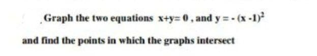 Graph the two equations x+y= 0, and y = - (x-1)
and find the points in which the graphs intersect
