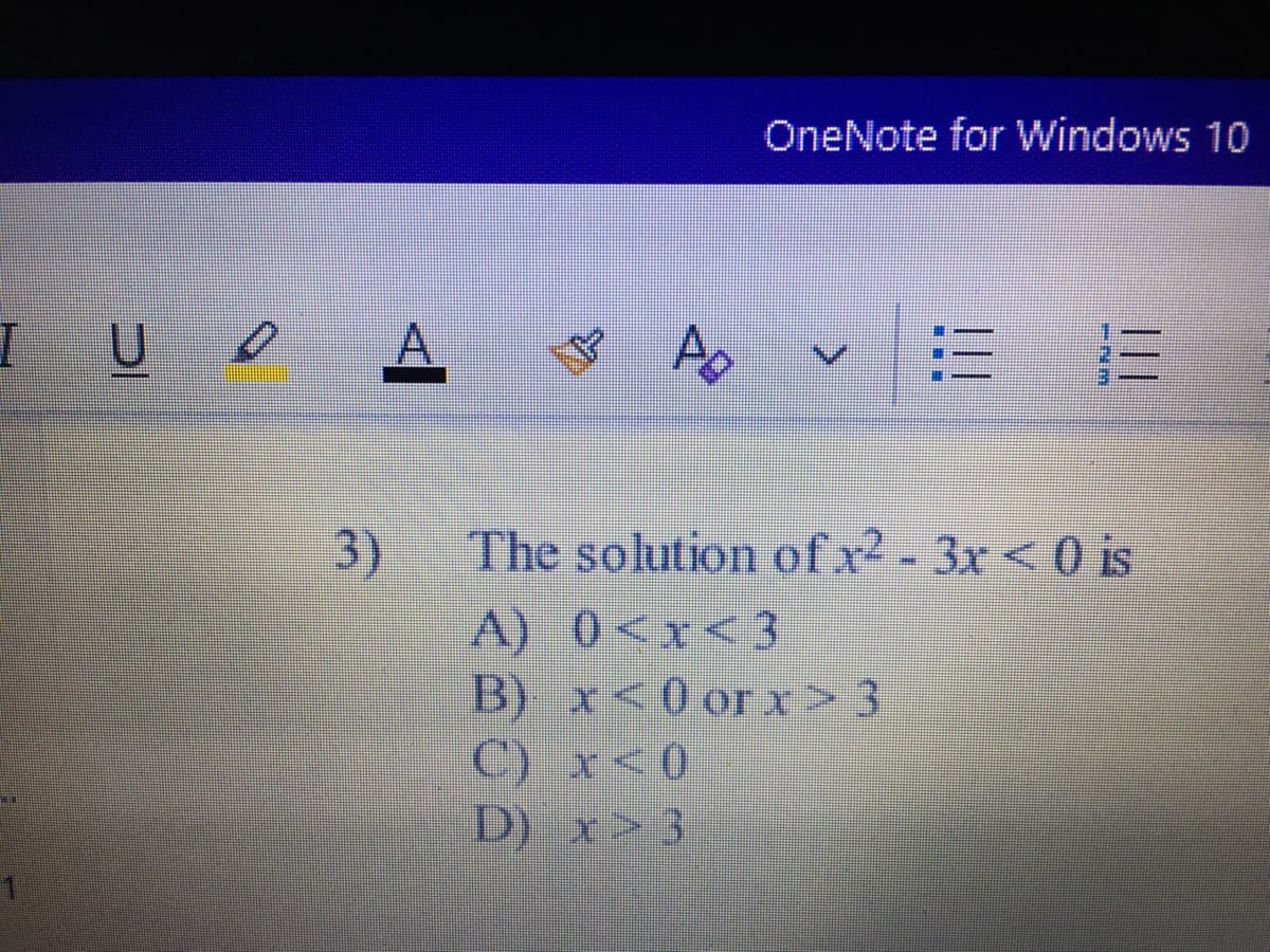 OneNote for Windows 10
三 E
3)
A) 0<x<3
B) x<0 orx>3
C) x<0
D) x> 3
The solution of x- 3x<0 is
