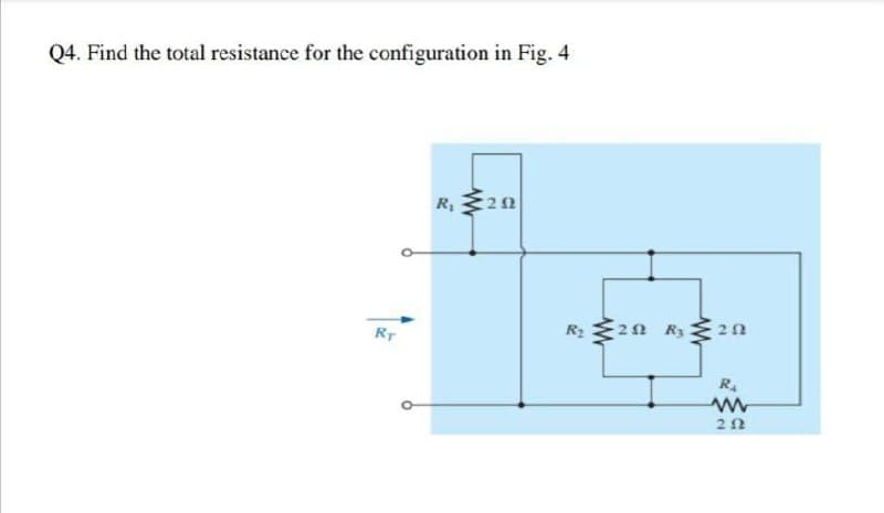 Q4. Find the total resistance for the configuration in Fig. 4
R,20
RT
2n R3
R4
