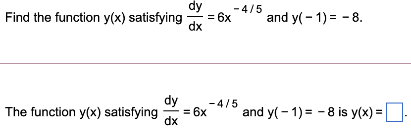 dy
- 4/5
= 6x
dx
Find the function y(x) satisfying
and y(- 1) = - 8.
dy
- 4/5
= 6x
dx
The function y(x) satisfying
and y(- 1) = - 8 is y(x) =.
