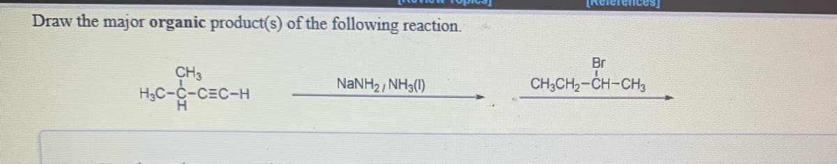 [Reier
Draw the major organic product(s) of the following reaction.
Br
CH3
H,C-C-CEC-H
NaNH2 NH3(1)
CH;CH2-CH-CH3
