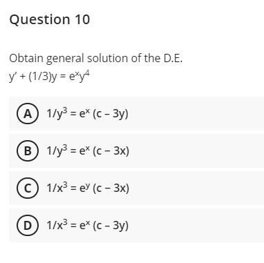 Question 10
Obtain general solution of the D.E.
y' + (1/3)y = e*y4
(A) 1/у3 - е* (с - Зу)
в) 1/у3 - е* (с - 3x)
c) 1/x3 = ey (c - 3x)
D) 1/x3 %3D е* (с - Зу)
