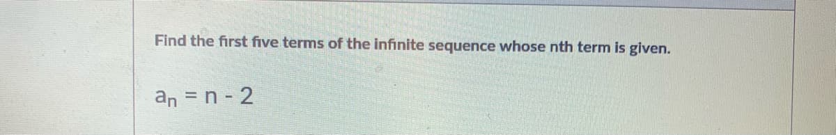 Find the first five terms of the infinite sequence whose nth term is given.
an = n - 2
