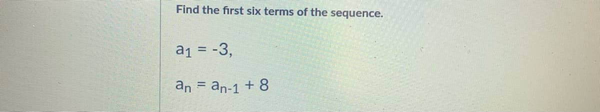 Find the first six terms of the sequence.
a1 = -3,
an = an-1 + 8
