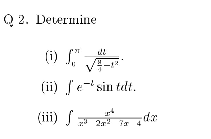 Q 2. Determine
dt
(i) J."
-t2
4
(ii) ſe-t sin tdt.
4
(iii) J 73_2x² – 7x–4
-2х? —7х-4
