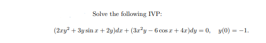 Solve the following IVP:
(2ry? + 3y sin z + 2y)dr + (3r?y – 6 cos z + 4x)dy = 0, y(0) = -1.
%3D
