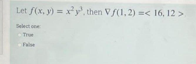 Let f(x, y) = x²y3, then Vf(1, 2) =< 16, 12 >
Select one:
True
False