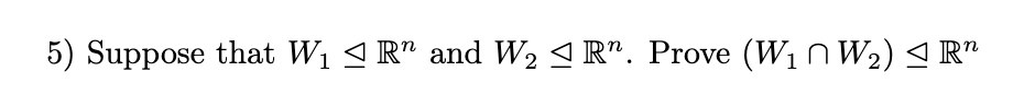 5) Suppose that W1 < R" and W2 < R". Prove (W1n W2) < R"
