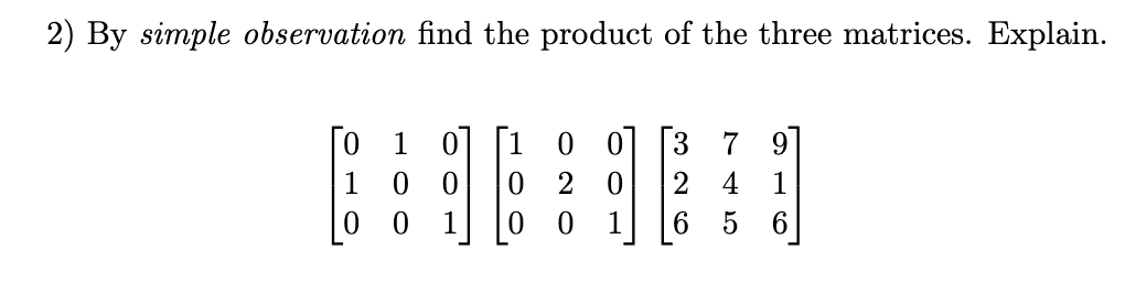 2) By simple observation find the product of the three matrices. Explain.
[0
1 0]
3 7 9
1
2
4
1
0 0 1
0 0
1
6 5
6.
