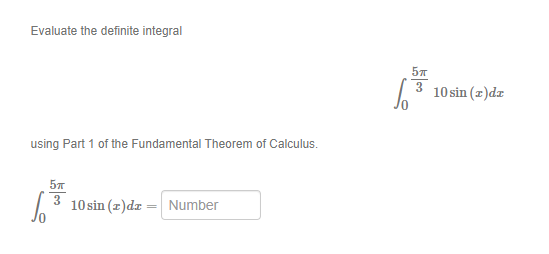 Evaluate the definite integral
13 10sin (z)dz
using Part 1 of the Fundamental Theorem of Calculus.
57
3
10 sin (z)dz = Number
