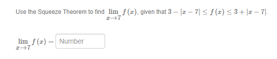 Use the Squeeze Theorem to find lim f(z), given that 3 – |I – 7| < f (z) < 3+ |1 – 7|.
lim_f (x) = Number
