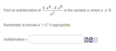 5 z4 –3 z
Find an antiderivative of
in the variable z where z + 0.
Remember to include a "+ C" if appropriate.
Antiderivative =
