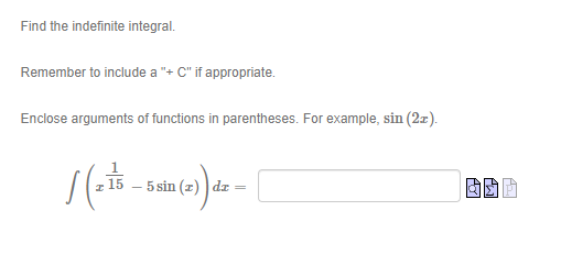 Find the indefinite integral.
Remember to include a "+ C" if appropriate.
Enclose arguments of functions in parentheses. For example, sin (2z).
15
5 sin (z) da
