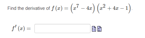 Find the derivative of f (x) = (x7 – 4x) (x² + 4x-
f' (x) =
