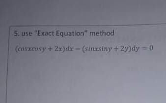 5. use "Exact Equation" method
(cosxcosy + 2x)dx - (sinxsiny + 2y)dy = 0
