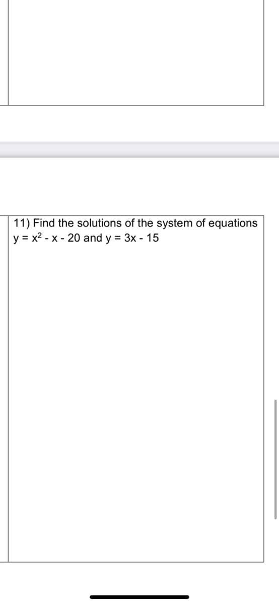 11) Find the solutions of the system of equations
y = x2 - x - 20 and y = 3x - 15
