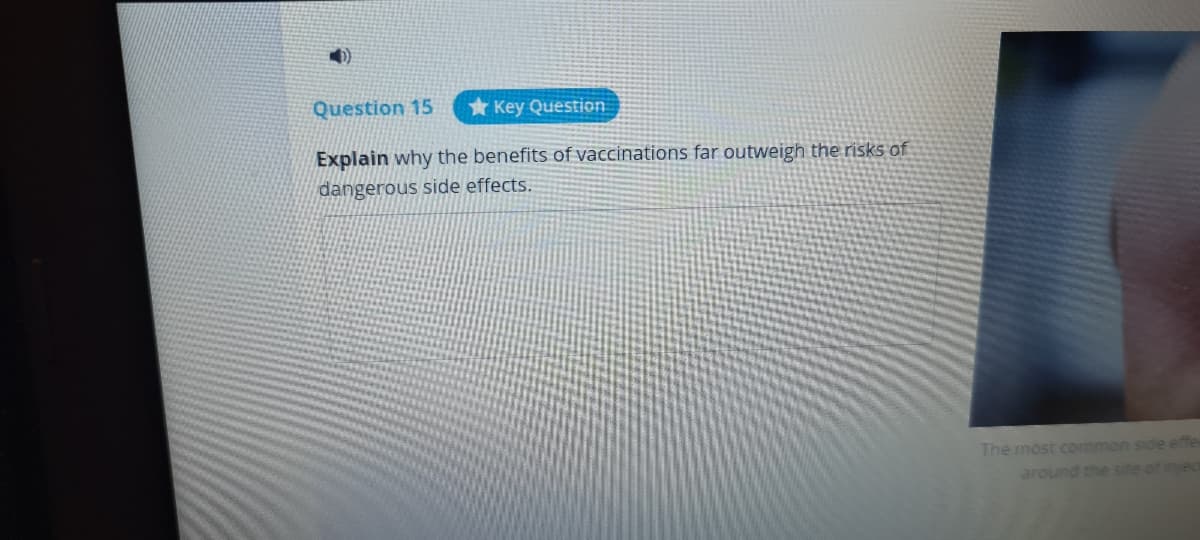 Question 15
* Key Question
Explain why the benefits of vaccinations far outweigh the risks of
dangerous side effects.
The most common side effe
around the site
