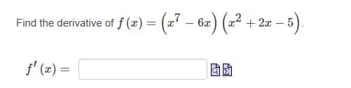 Find the derivative of f (x) = (x' – 6x) (x" + 2x - 5).
f' (z) =
