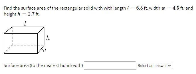 Find the surface area of the rectangular solid with with length 1 : = 6.8 ft, width w = 4.5 ft, and
height h = 2.7 ft.
1
[
h
Surface area (to the nearest hundredth)
Select an answer ✓