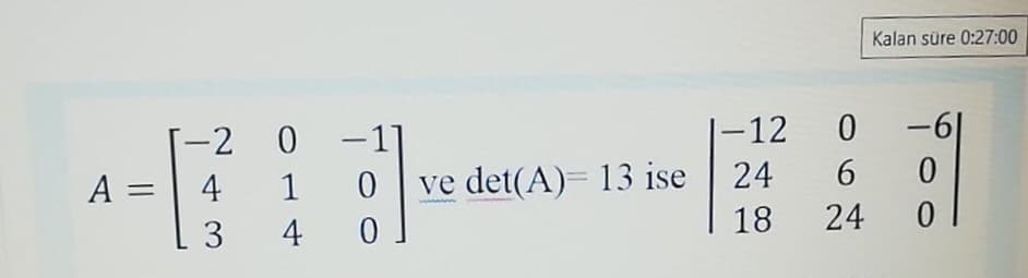 Kalan süre 0:27:00
-2 0
-1
|-12
-6
ve det(A)= 13 ise
18
24
6.
A =
4
1
24
4
3.
