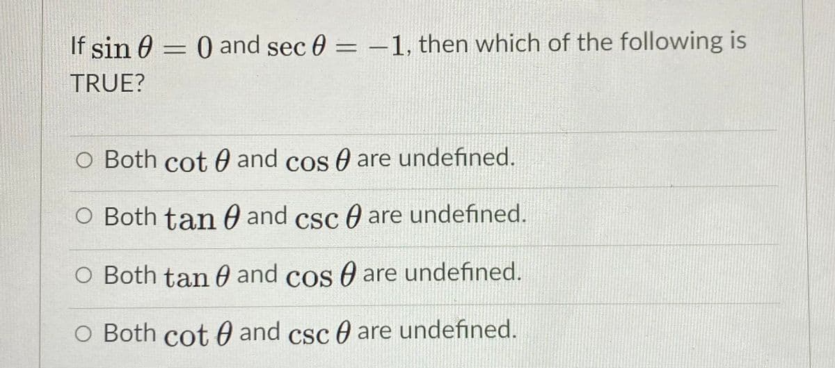 If sin 0 = 0 and sec 0 = –1, then which of the following is
TRUE?
O Both cot 0 and cos 0 are undefined.
O Both tan 0 and csc 0 are undefined.
O Both tan 60 and cos 0 are undefined.
O Both cot 0 and csc 0 are undefined.
