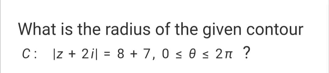 What is the radius of the given contour
C: Iz + 2i| = 8 + 7, 0 s 0 s 2n ?
С:
