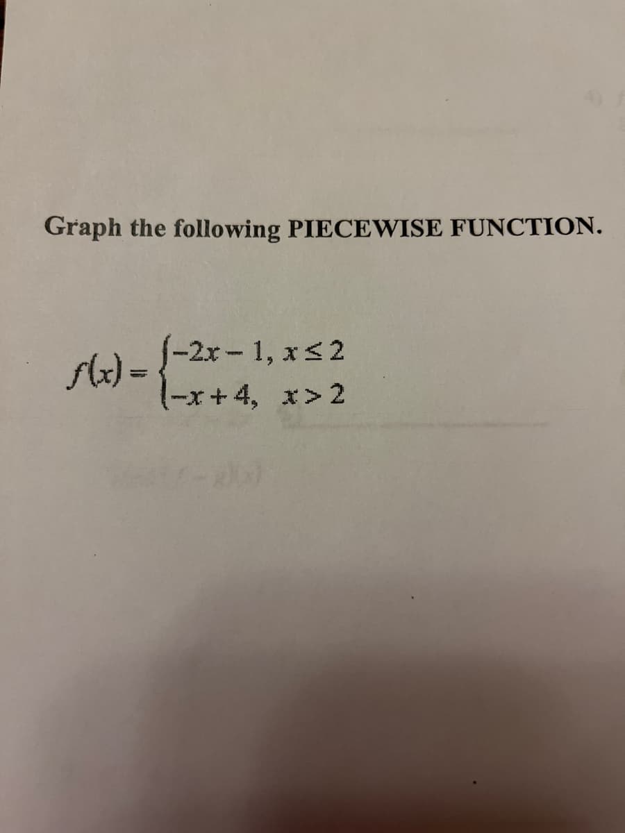 Graph the following PIECEWISE FUNCTION.
f(x) =
-2x-1, x≤2
(-x+4, x>2