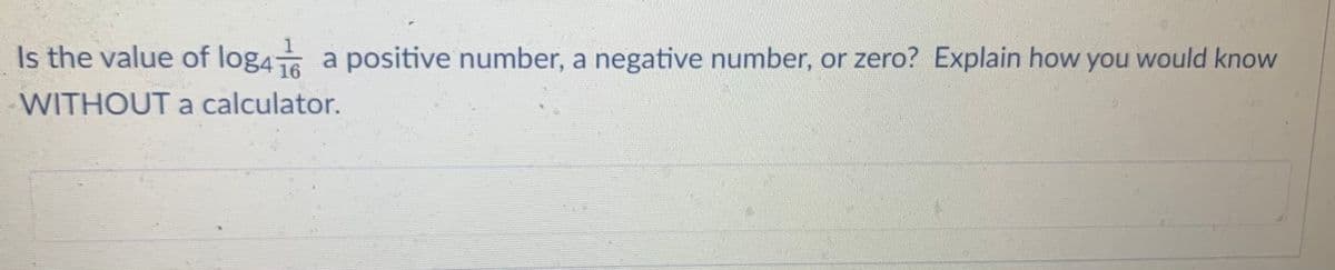 Is the value of log46 a positive number, a negative number, or zero? Explain how you would know
WITHOUT a calculator.
