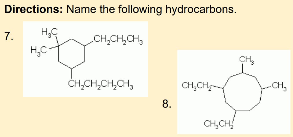 Directions: Name the following hydrocarbons.
7.
CH,CH,CH,
H,C
CH3
ČH,CH,CH,CH,
CH;CH,-
-CH3
8.
CH,CH,
