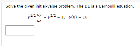 Solve the given initial-value problem. The DE is a Bernoulli equation.
y1/2 dy+y3/2= 1, y(0) = 16
dx