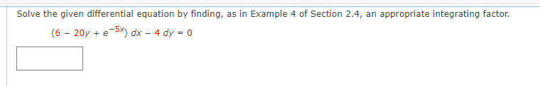 Solve the given differential equation by finding, as in Example 4 of Section 2.4, an appropriate integrating factor.
(6 - 20y + e-5x) dx - 4 dy = 0