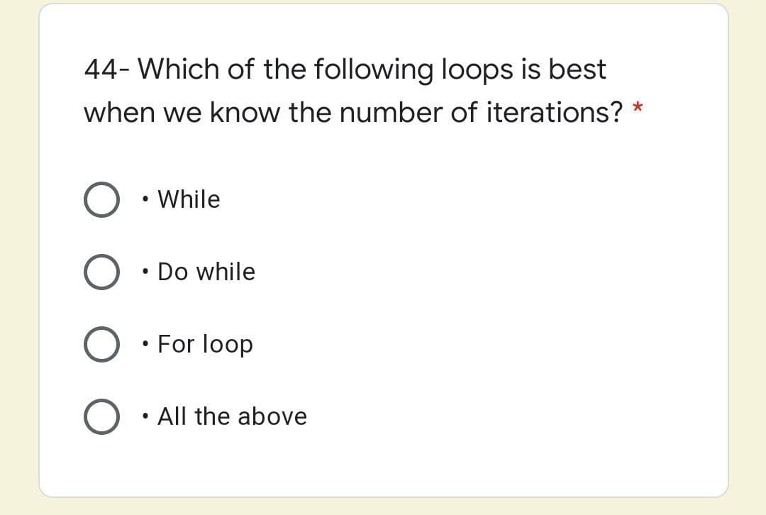 44- Which of the following loops is best
when we know the number of iterations? *
While
Do while
For loop
All the above
