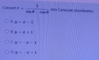 1.
Convert r=
into Cartesian coordinates.
Cos e
sin e
O Ay = 1 - 1
O B. y = z +1
OCy = -r –
1
O D. y = -I +1
