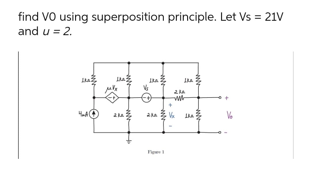 find VO using superposition principle. Let Vs = 21V
and u = 2.
Ikn
1ka
Ikn
Vs
2 kn
HmA (4
2 kn
Vx
Ikn 3
Vo
2 kn
Figure 1

