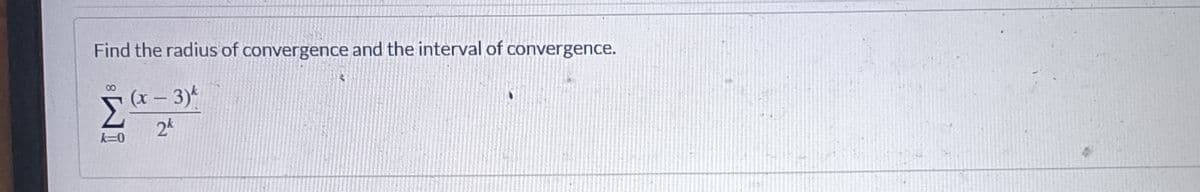 Find the radius of convergence and the interval of convergence.
Σ (x − 3) k
2k
k=0
4