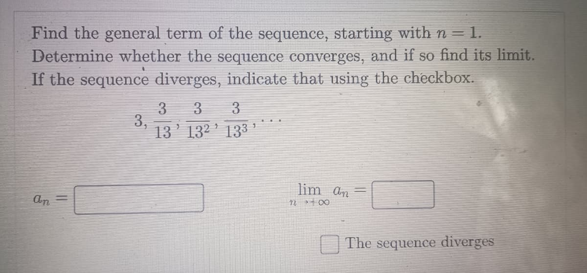 Find the general term of the sequence, starting with n = 1.
Determine whether the sequence converges, and if so find its limit.
If the sequence diverges, indicate that using the checkbox.
an
||
3
3
3
3
13 132 133 ¹
lim an
11 - 00
The sequence diverges