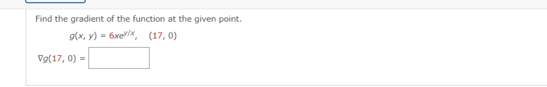 Find the gradient of the function at the given point.
g(x, y) = 6xe/x (17, 0)
Vg(17,0) =