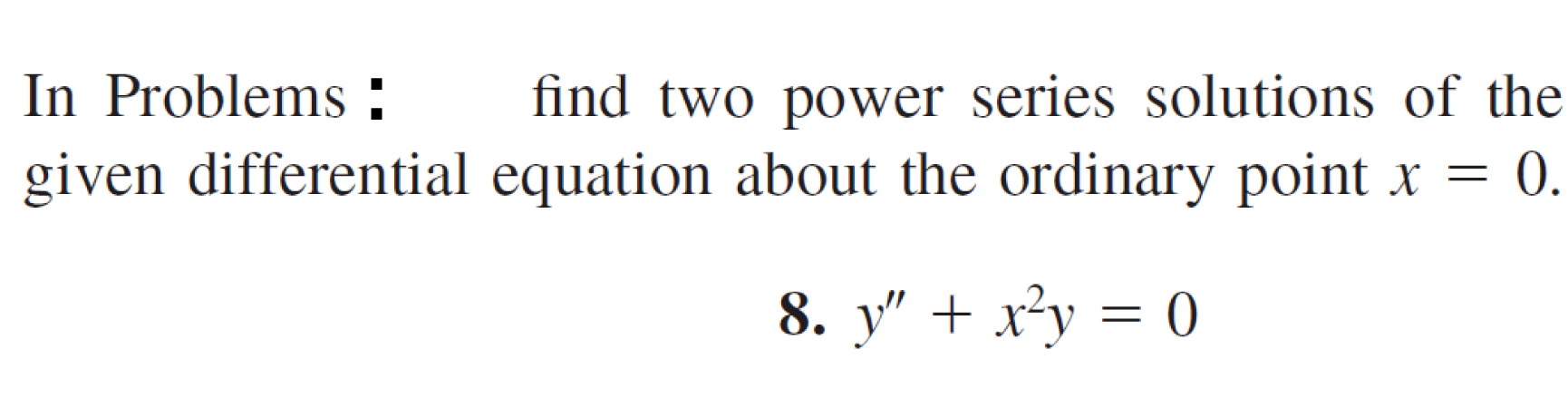 In Problems :
find two power series solutions of the
given differential equation about the ordinary point x =
8. y" + x²y = 0
