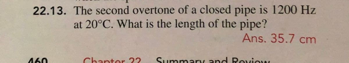 22.13. The second overtone of a closed pipe is 1200 Hz
at 20°C. What is the length of the pipe?
Ans. 35.7 cm
460
Chanter 22
SummarL and Roviow
