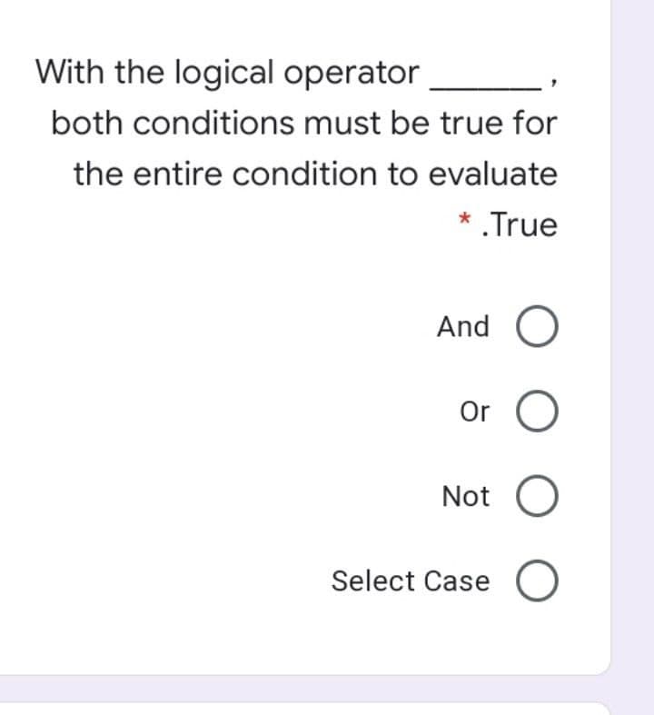 With the logical operator
both conditions must be true for
the entire condition to evaluate
* True
And O
Or O
Not O
Select Case O
