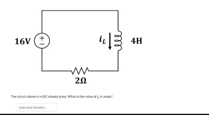 16V
+
ww
202
type your answer...
i 3
The circuit above is in DC steady state. What is the value of it in amps?
4H