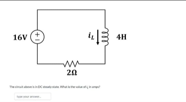 16V
+1
www
202
13
The circuit above is in DC steady state. What is the value of it in amps?
type your answer....
4H
