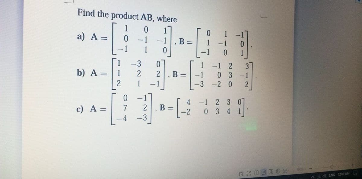 Find the product AB, where
a) A =
0.
, B =
-1
-1
1
[1
b) A =
-3
0.
1
-1
2
2
2
B :
-1
0 3
-1
1
-2 0
0 -17
4
-1 2 3
0.
c) A =
7
2
B =
0.
3 4 1
-3
1005
d0 ENG 12:09 AM
110
