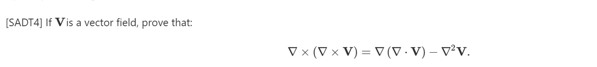 [SADT4] If Vis a vector field, prove that:
V x (V × V) = V (V · V) – V²v.
