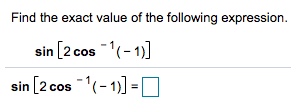 Find the exact value of the following expression.
sin [2 cos (- 1)]
sin [2 cos (- 1)] = O
