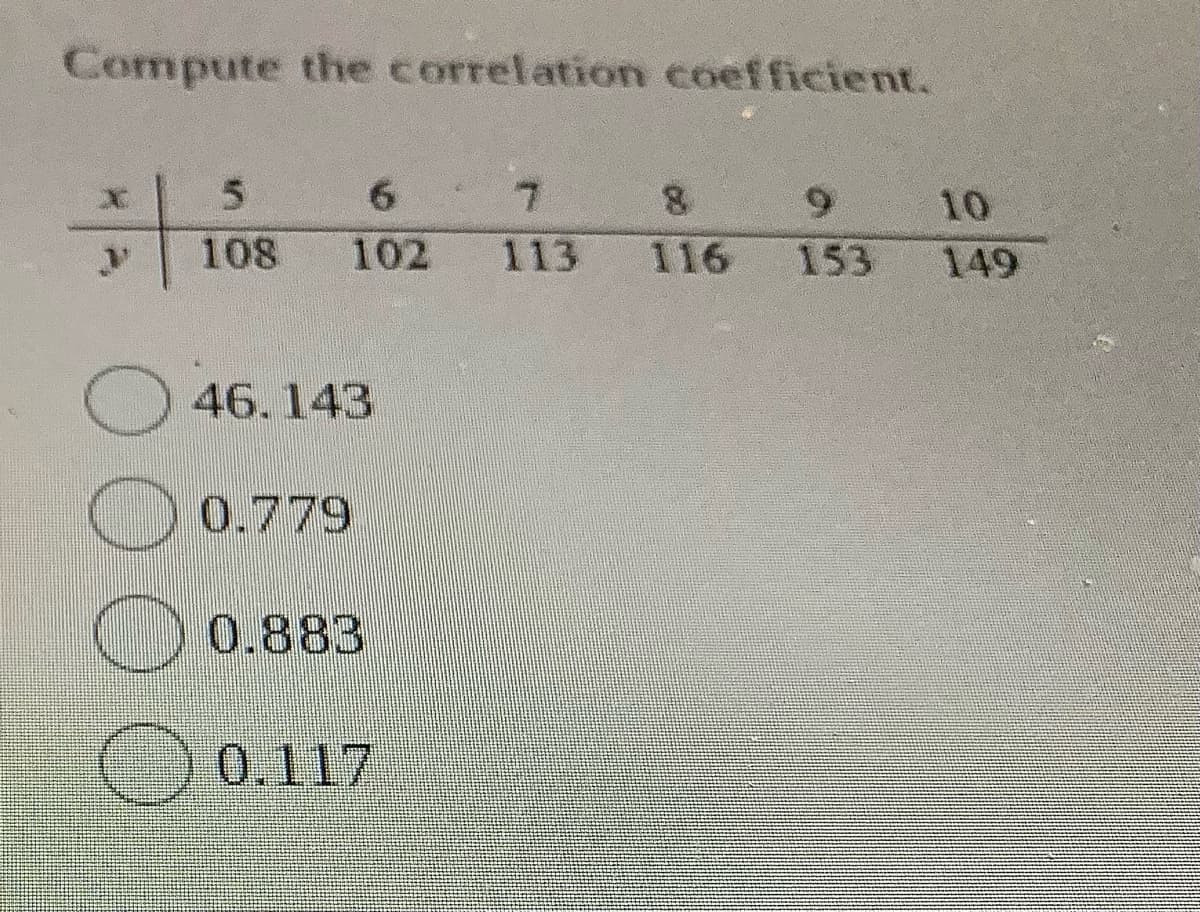Compute the correlation coefficient.
7 8 9
6.
10
108
102
113
116
153
149
46.143
0.779
0.883
0.117
