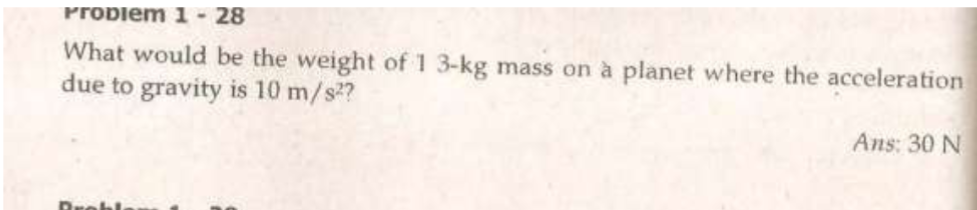 Probiem 1-28
What would be the weight of 1 3-kg mass on à planet where the acceleration
due to gravity is 10 m/s?
Ans: 30 N
