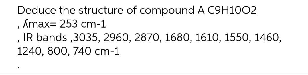 Deduce the structure of compound A C9H1002
, Amax= 253 cm-1
, IR bands,3035, 2960, 2870, 1680, 1610, 1550, 1460,
1240, 800, 740 cm-1