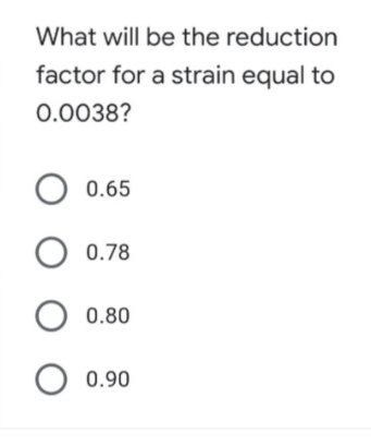 What will be the reduction
factor for a strain equal to
0.0038?
O 0.65
O 0.78
O 0.80
O 0.90
