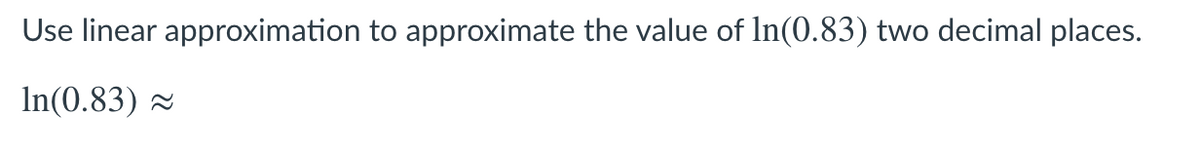 Use linear approximation to approximate the value of In(0.83) two decimal places.
In(0.83)
